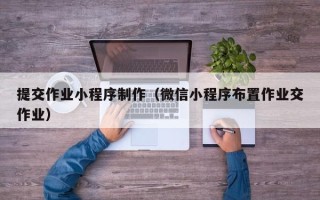 神农架提交作业小程序制作（微信小程序布置作业交作业）
