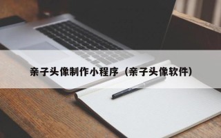 神农架亲子头像制作小程序（亲子头像软件）